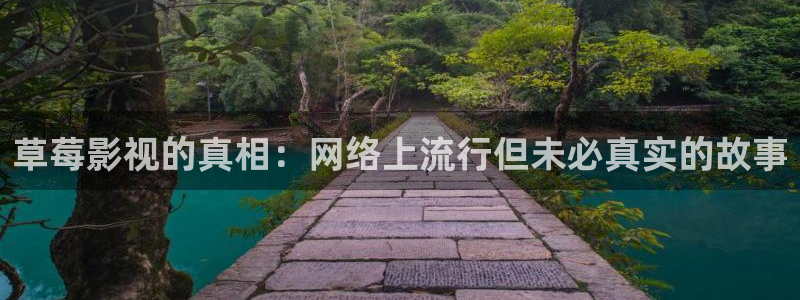 木瓜成年影视：草莓影视的真相：网络上流行但未必真实的故事