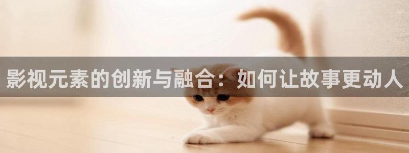 木瓜影音：影视元素的创新与融合：如何让故事更动人